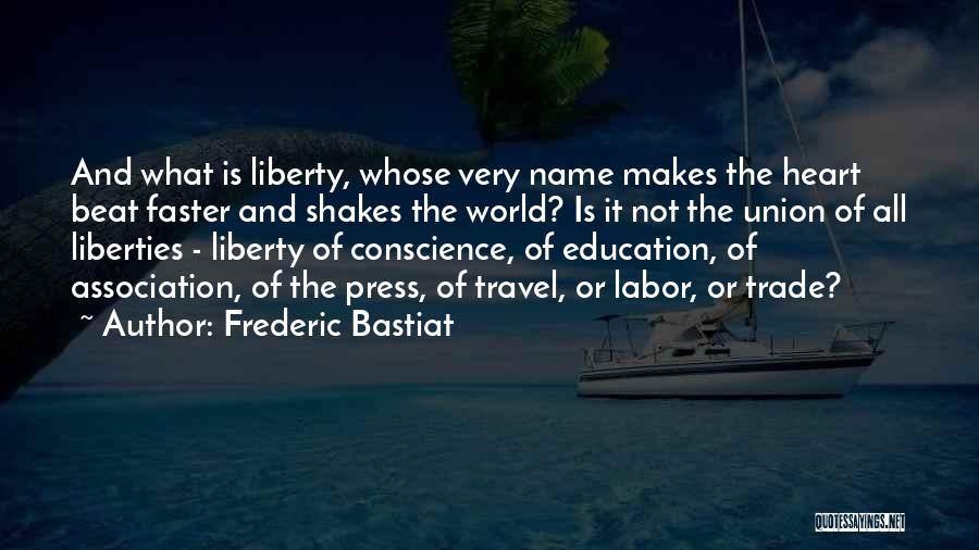 Frederic Bastiat Quotes: And What Is Liberty, Whose Very Name Makes The Heart Beat Faster And Shakes The World? Is It Not The