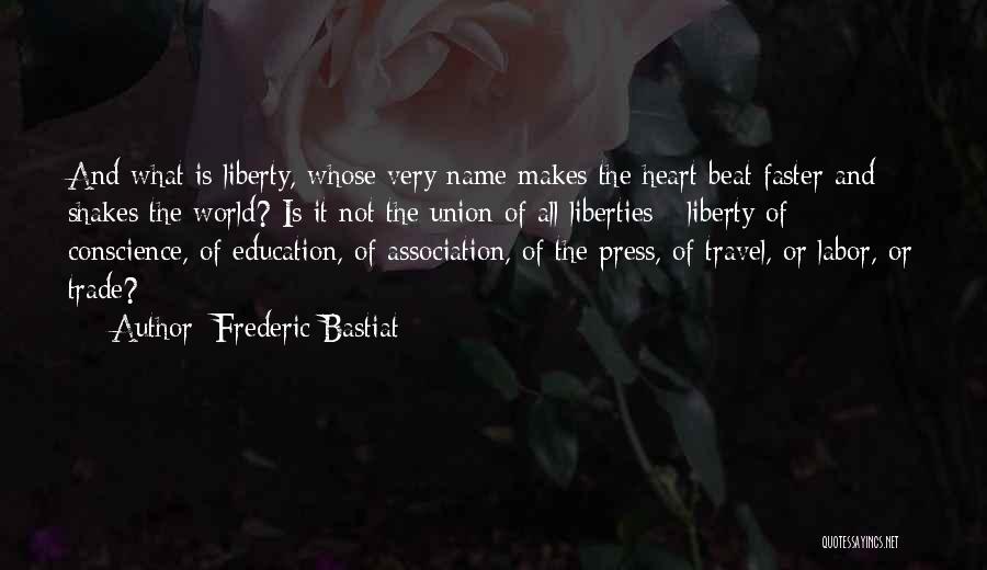 Frederic Bastiat Quotes: And What Is Liberty, Whose Very Name Makes The Heart Beat Faster And Shakes The World? Is It Not The