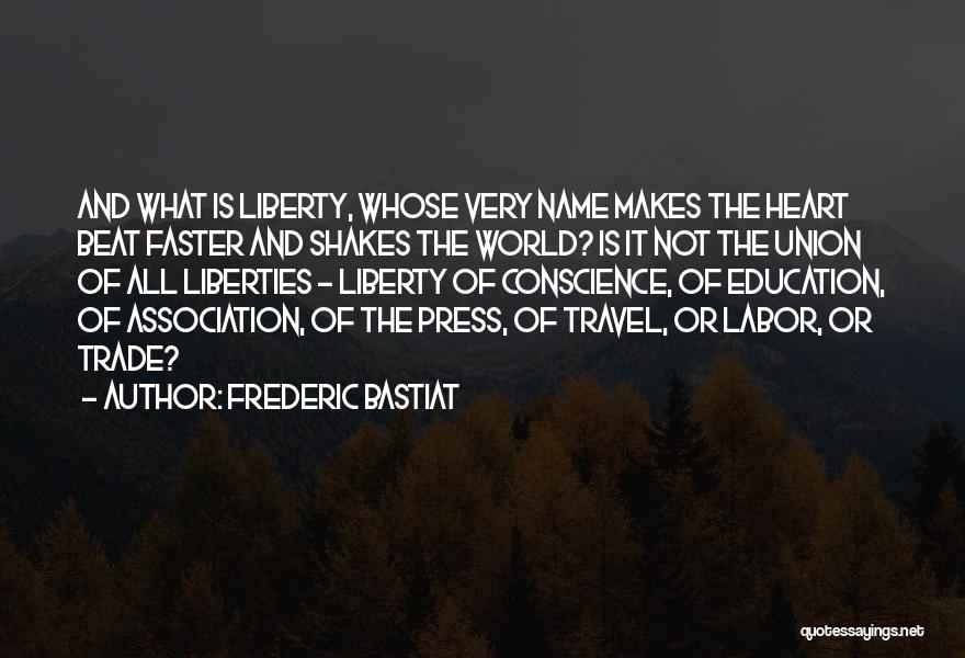 Frederic Bastiat Quotes: And What Is Liberty, Whose Very Name Makes The Heart Beat Faster And Shakes The World? Is It Not The