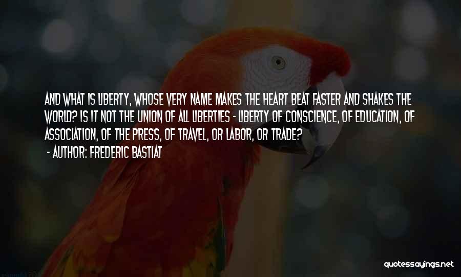 Frederic Bastiat Quotes: And What Is Liberty, Whose Very Name Makes The Heart Beat Faster And Shakes The World? Is It Not The