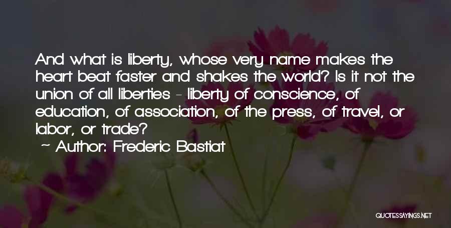 Frederic Bastiat Quotes: And What Is Liberty, Whose Very Name Makes The Heart Beat Faster And Shakes The World? Is It Not The