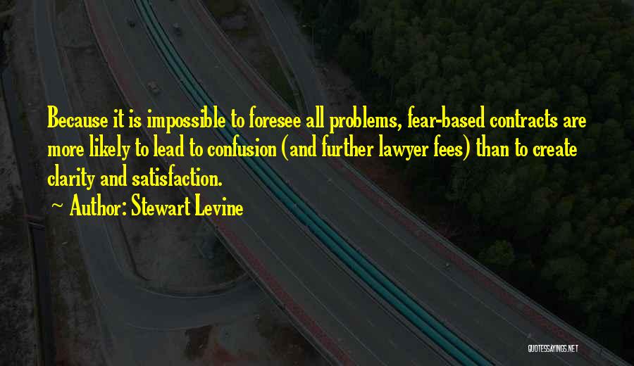 Stewart Levine Quotes: Because It Is Impossible To Foresee All Problems, Fear-based Contracts Are More Likely To Lead To Confusion (and Further Lawyer