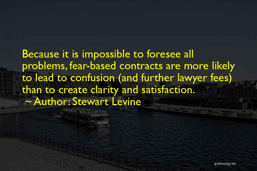 Stewart Levine Quotes: Because It Is Impossible To Foresee All Problems, Fear-based Contracts Are More Likely To Lead To Confusion (and Further Lawyer