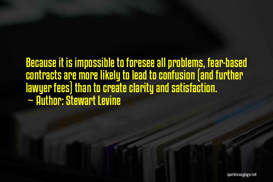 Stewart Levine Quotes: Because It Is Impossible To Foresee All Problems, Fear-based Contracts Are More Likely To Lead To Confusion (and Further Lawyer