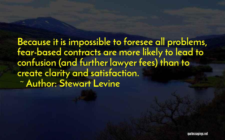 Stewart Levine Quotes: Because It Is Impossible To Foresee All Problems, Fear-based Contracts Are More Likely To Lead To Confusion (and Further Lawyer