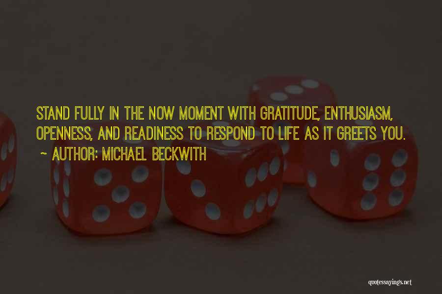 Michael Beckwith Quotes: Stand Fully In The Now Moment With Gratitude, Enthusiasm, Openness, And Readiness To Respond To Life As It Greets You.