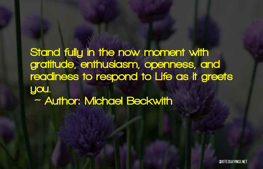 Michael Beckwith Quotes: Stand Fully In The Now Moment With Gratitude, Enthusiasm, Openness, And Readiness To Respond To Life As It Greets You.