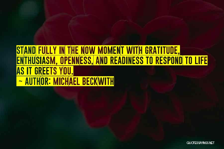 Michael Beckwith Quotes: Stand Fully In The Now Moment With Gratitude, Enthusiasm, Openness, And Readiness To Respond To Life As It Greets You.