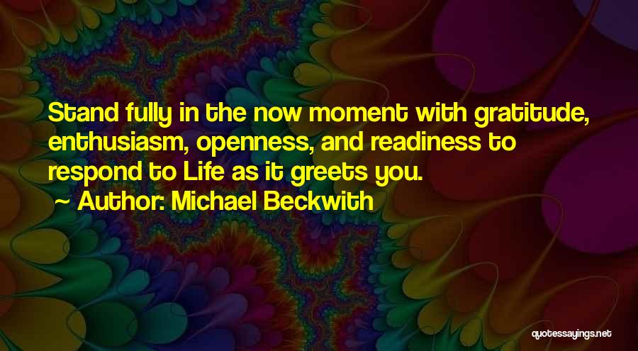 Michael Beckwith Quotes: Stand Fully In The Now Moment With Gratitude, Enthusiasm, Openness, And Readiness To Respond To Life As It Greets You.