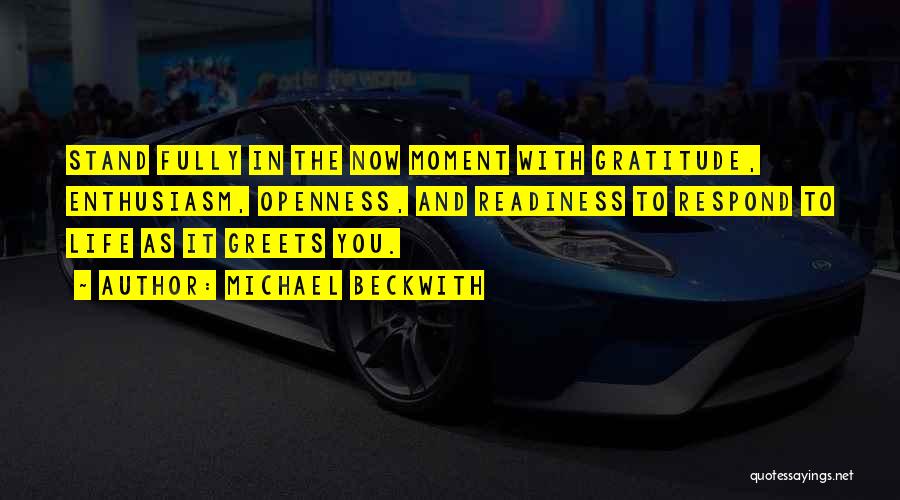 Michael Beckwith Quotes: Stand Fully In The Now Moment With Gratitude, Enthusiasm, Openness, And Readiness To Respond To Life As It Greets You.