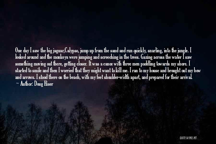 Doug Hiser Quotes: One Day I Saw The Big Jaguar,calypso, Jump Up From The Sand And Run Quickly, Snarling, Into The Jungle. I