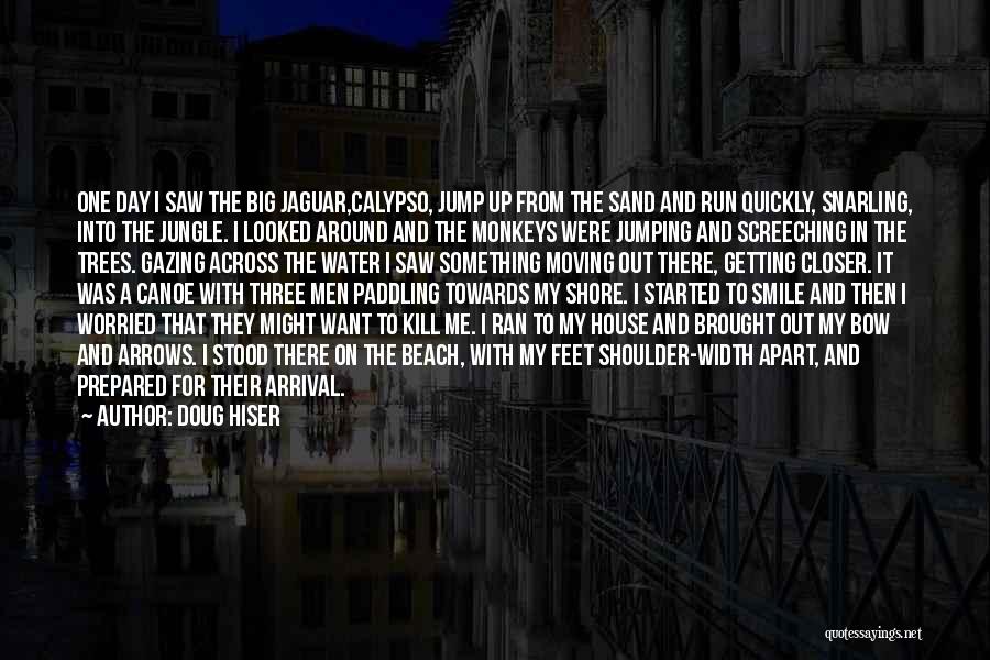 Doug Hiser Quotes: One Day I Saw The Big Jaguar,calypso, Jump Up From The Sand And Run Quickly, Snarling, Into The Jungle. I