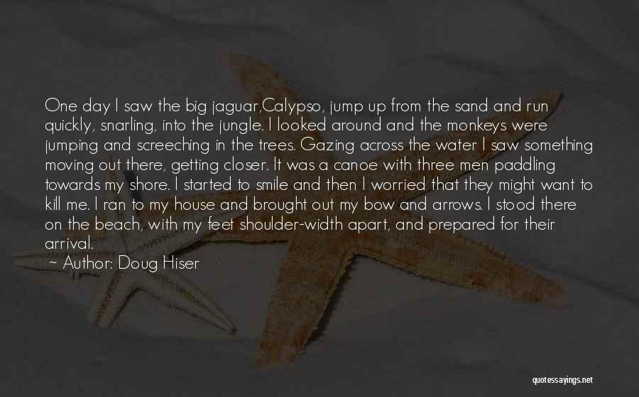 Doug Hiser Quotes: One Day I Saw The Big Jaguar,calypso, Jump Up From The Sand And Run Quickly, Snarling, Into The Jungle. I