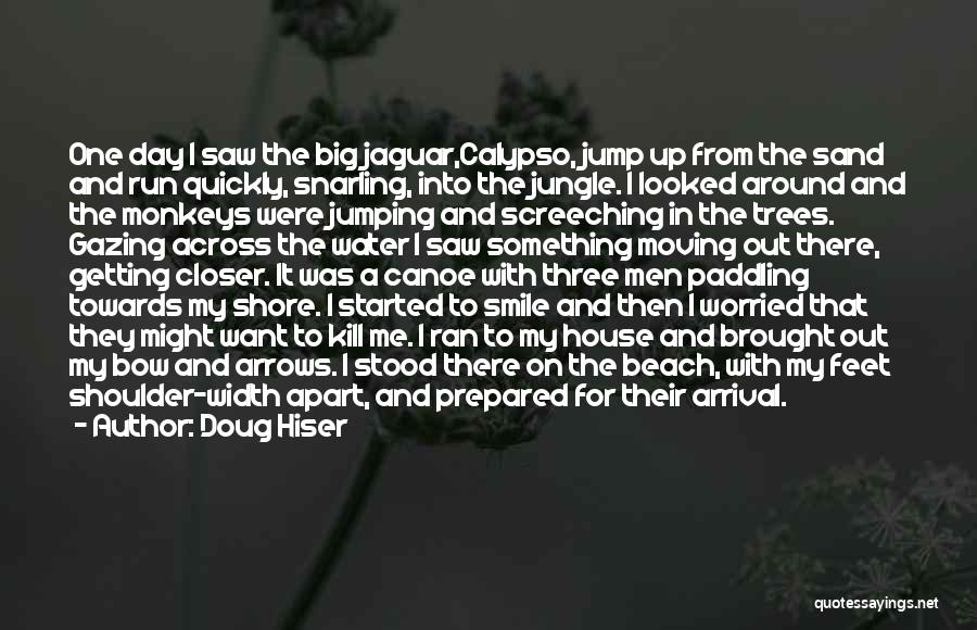 Doug Hiser Quotes: One Day I Saw The Big Jaguar,calypso, Jump Up From The Sand And Run Quickly, Snarling, Into The Jungle. I