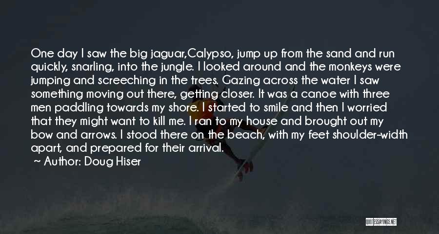 Doug Hiser Quotes: One Day I Saw The Big Jaguar,calypso, Jump Up From The Sand And Run Quickly, Snarling, Into The Jungle. I