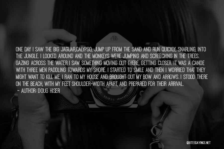 Doug Hiser Quotes: One Day I Saw The Big Jaguar,calypso, Jump Up From The Sand And Run Quickly, Snarling, Into The Jungle. I