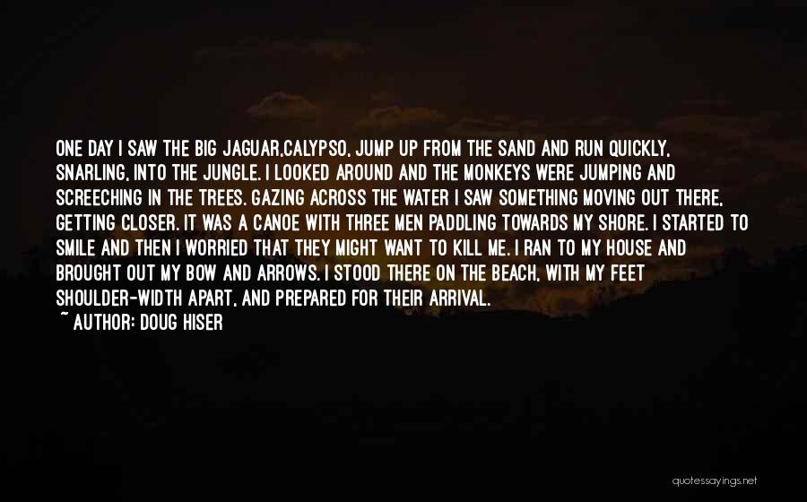 Doug Hiser Quotes: One Day I Saw The Big Jaguar,calypso, Jump Up From The Sand And Run Quickly, Snarling, Into The Jungle. I