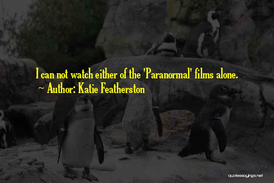 Katie Featherston Quotes: I Can Not Watch Either Of The 'paranormal' Films Alone.