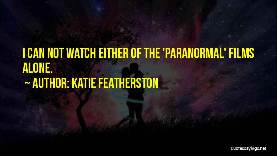 Katie Featherston Quotes: I Can Not Watch Either Of The 'paranormal' Films Alone.