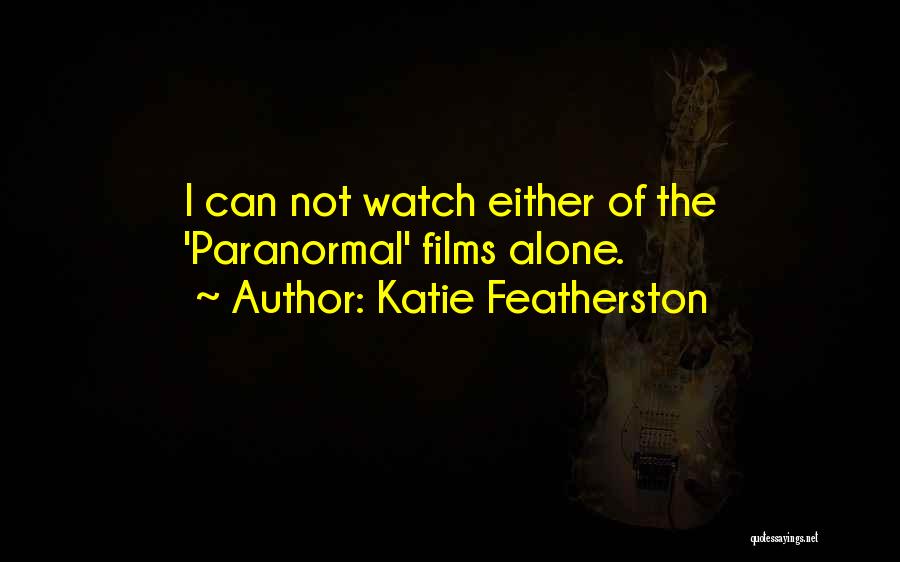 Katie Featherston Quotes: I Can Not Watch Either Of The 'paranormal' Films Alone.