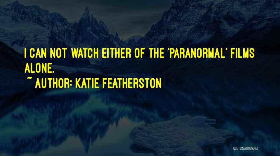 Katie Featherston Quotes: I Can Not Watch Either Of The 'paranormal' Films Alone.