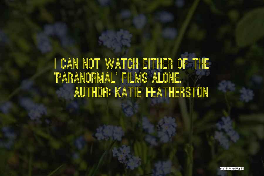 Katie Featherston Quotes: I Can Not Watch Either Of The 'paranormal' Films Alone.