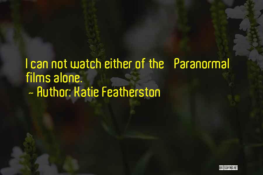 Katie Featherston Quotes: I Can Not Watch Either Of The 'paranormal' Films Alone.