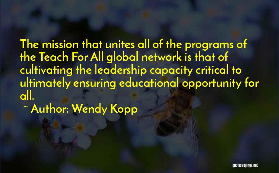 Wendy Kopp Quotes: The Mission That Unites All Of The Programs Of The Teach For All Global Network Is That Of Cultivating The