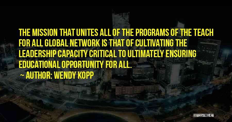 Wendy Kopp Quotes: The Mission That Unites All Of The Programs Of The Teach For All Global Network Is That Of Cultivating The