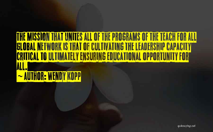 Wendy Kopp Quotes: The Mission That Unites All Of The Programs Of The Teach For All Global Network Is That Of Cultivating The