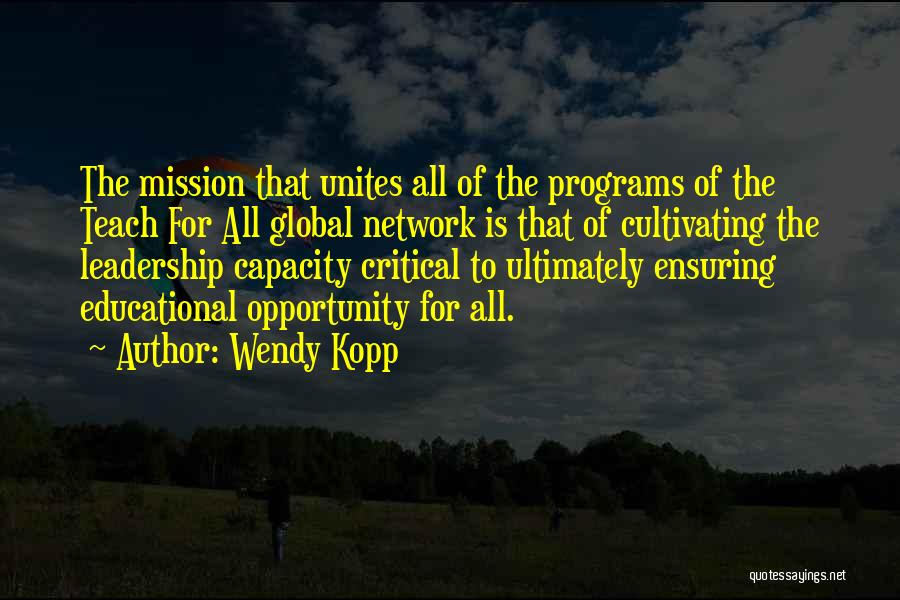 Wendy Kopp Quotes: The Mission That Unites All Of The Programs Of The Teach For All Global Network Is That Of Cultivating The