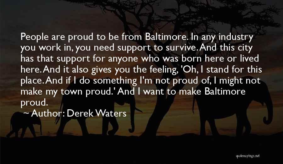 Derek Waters Quotes: People Are Proud To Be From Baltimore. In Any Industry You Work In, You Need Support To Survive. And This