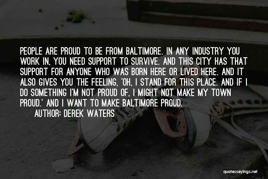 Derek Waters Quotes: People Are Proud To Be From Baltimore. In Any Industry You Work In, You Need Support To Survive. And This