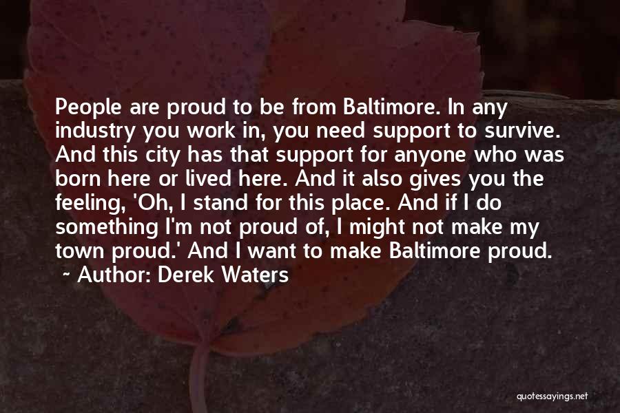 Derek Waters Quotes: People Are Proud To Be From Baltimore. In Any Industry You Work In, You Need Support To Survive. And This