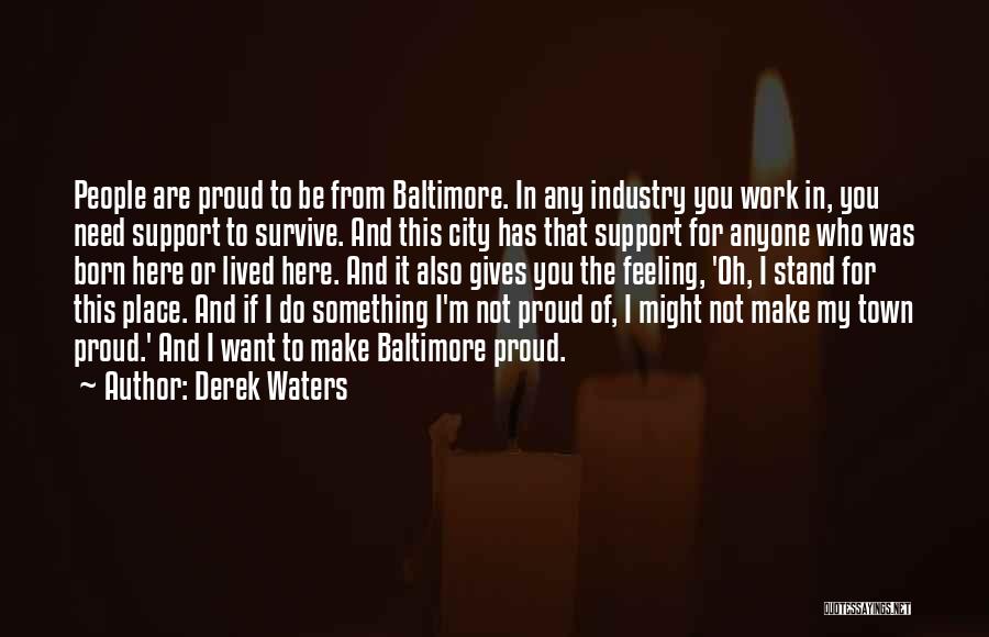 Derek Waters Quotes: People Are Proud To Be From Baltimore. In Any Industry You Work In, You Need Support To Survive. And This