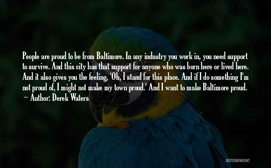 Derek Waters Quotes: People Are Proud To Be From Baltimore. In Any Industry You Work In, You Need Support To Survive. And This