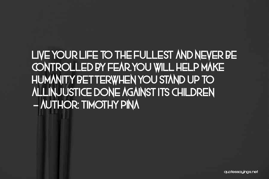 Timothy Pina Quotes: Live Your Life To The Fullest And Never Be Controlled By Fear.you Will Help Make Humanity Betterwhen You Stand Up