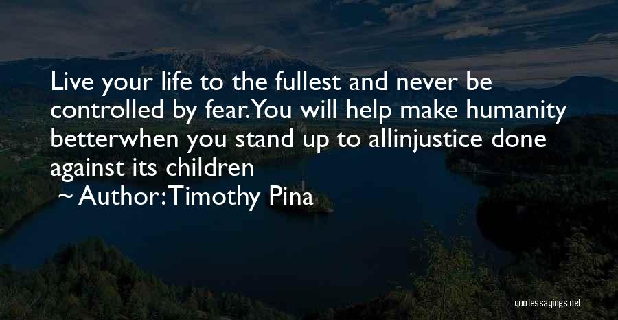 Timothy Pina Quotes: Live Your Life To The Fullest And Never Be Controlled By Fear.you Will Help Make Humanity Betterwhen You Stand Up