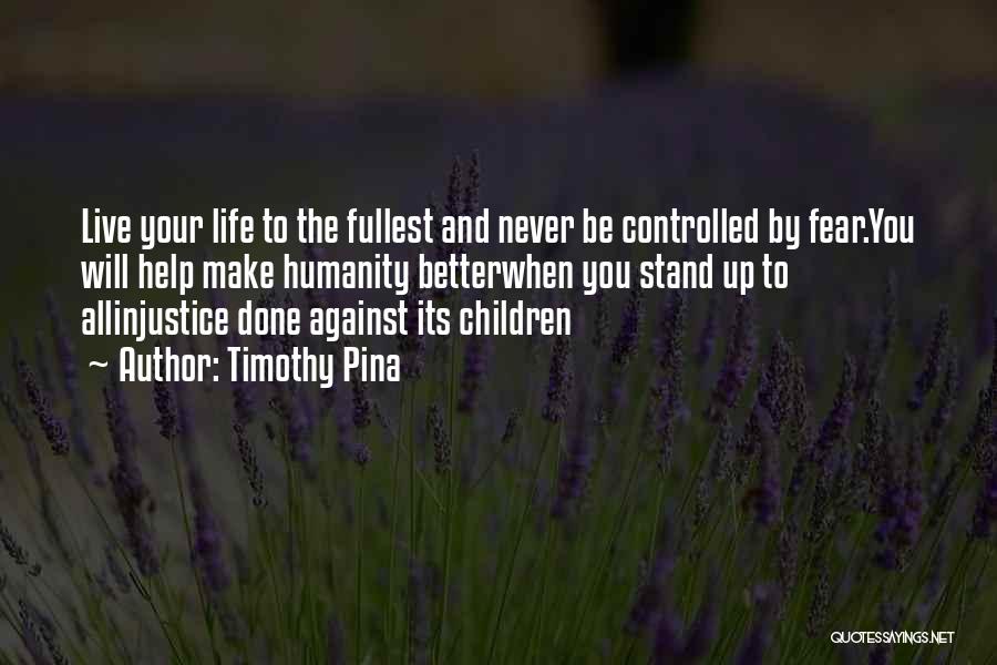 Timothy Pina Quotes: Live Your Life To The Fullest And Never Be Controlled By Fear.you Will Help Make Humanity Betterwhen You Stand Up