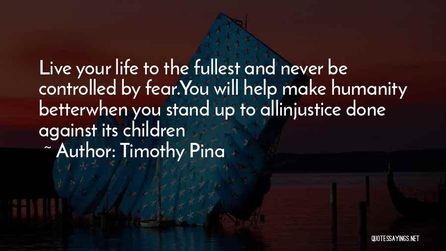 Timothy Pina Quotes: Live Your Life To The Fullest And Never Be Controlled By Fear.you Will Help Make Humanity Betterwhen You Stand Up