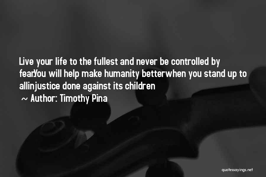 Timothy Pina Quotes: Live Your Life To The Fullest And Never Be Controlled By Fear.you Will Help Make Humanity Betterwhen You Stand Up