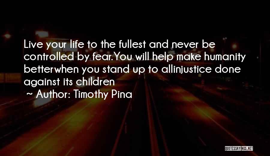 Timothy Pina Quotes: Live Your Life To The Fullest And Never Be Controlled By Fear.you Will Help Make Humanity Betterwhen You Stand Up