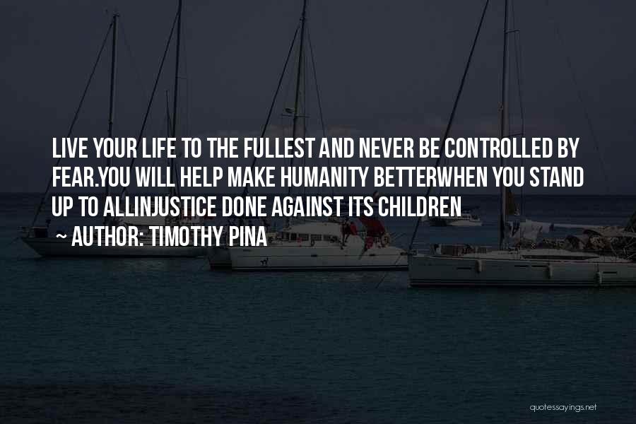 Timothy Pina Quotes: Live Your Life To The Fullest And Never Be Controlled By Fear.you Will Help Make Humanity Betterwhen You Stand Up