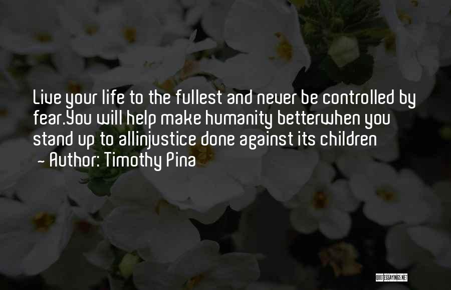 Timothy Pina Quotes: Live Your Life To The Fullest And Never Be Controlled By Fear.you Will Help Make Humanity Betterwhen You Stand Up