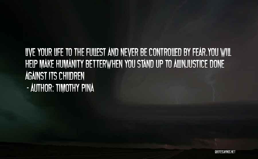 Timothy Pina Quotes: Live Your Life To The Fullest And Never Be Controlled By Fear.you Will Help Make Humanity Betterwhen You Stand Up