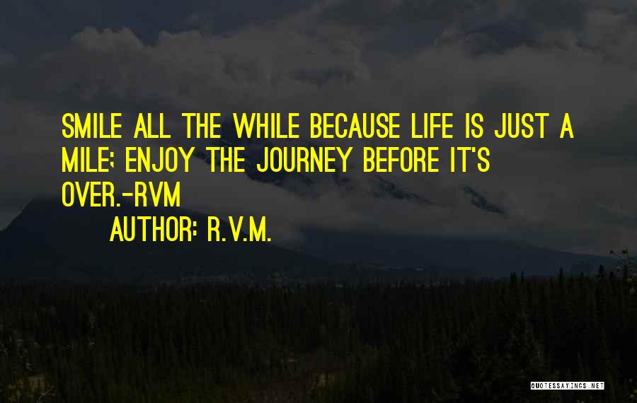 R.v.m. Quotes: Smile All The While Because Life Is Just A Mile; Enjoy The Journey Before It's Over.-rvm