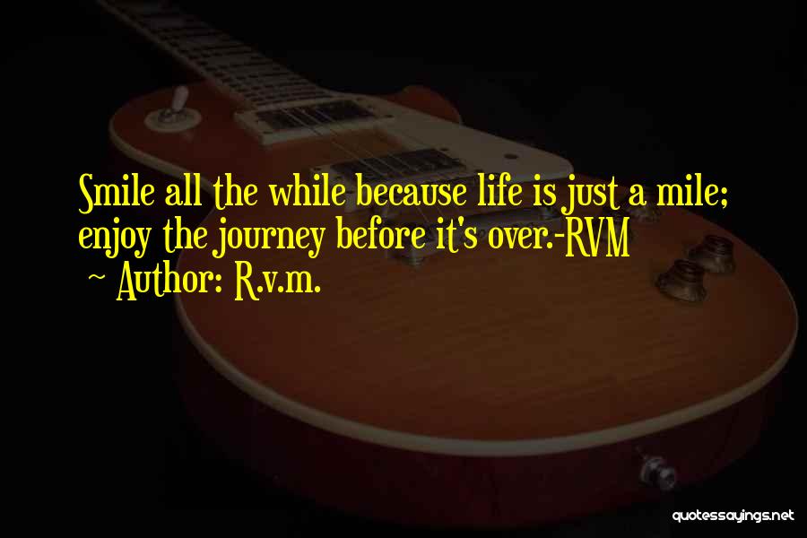 R.v.m. Quotes: Smile All The While Because Life Is Just A Mile; Enjoy The Journey Before It's Over.-rvm