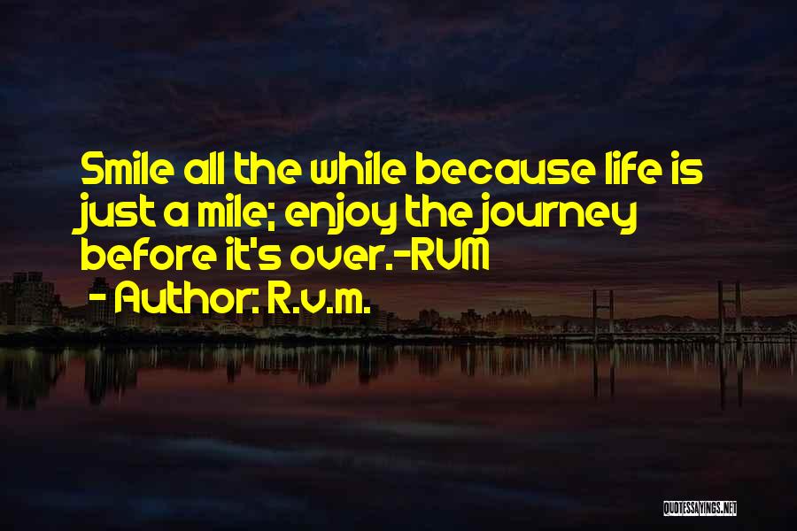 R.v.m. Quotes: Smile All The While Because Life Is Just A Mile; Enjoy The Journey Before It's Over.-rvm