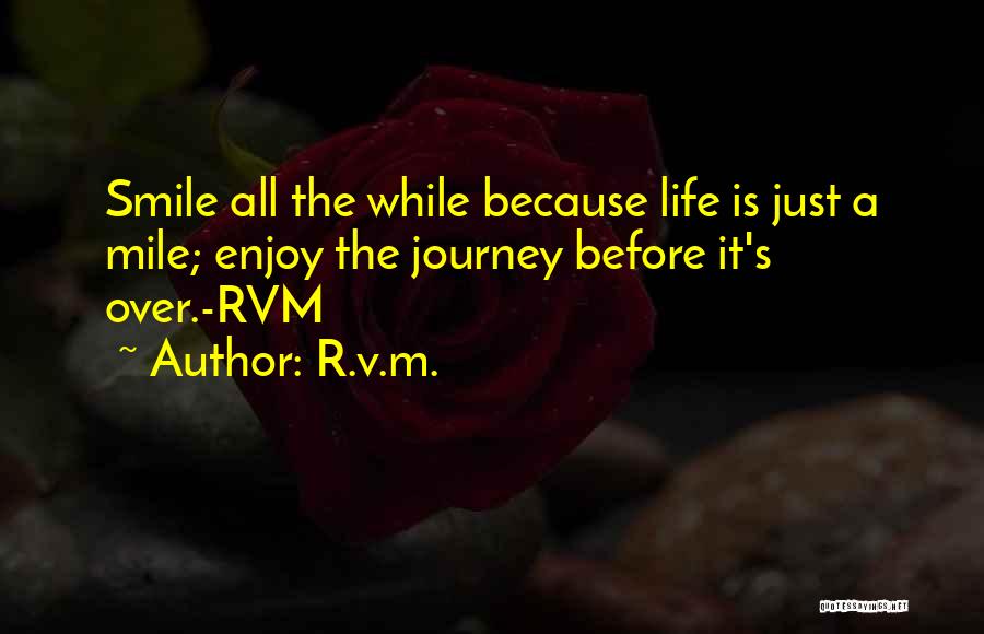 R.v.m. Quotes: Smile All The While Because Life Is Just A Mile; Enjoy The Journey Before It's Over.-rvm