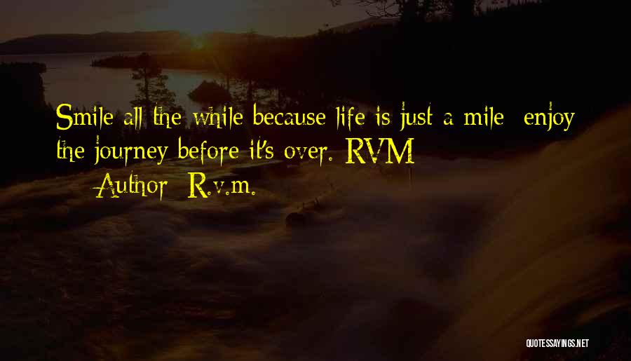 R.v.m. Quotes: Smile All The While Because Life Is Just A Mile; Enjoy The Journey Before It's Over.-rvm